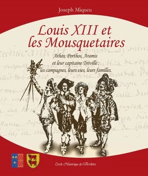 Louis XIII et les mousquetaires : Athos, Porthos, Aramis et leur capitaine Tréville : les campagnes, leurs vies, leurs familles - Joseph Miqueu