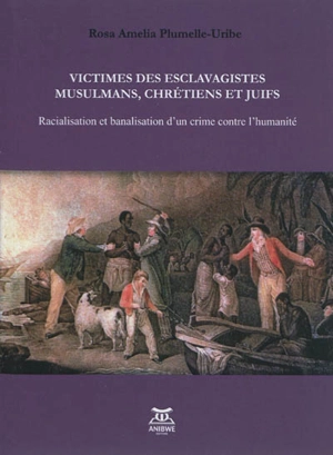 Victimes des esclavagistes musulmans, chrétiens et juifs : racialisation et banalisation d'un crime contre l'humanité - Rosa Amelia Plumelle-Uribe