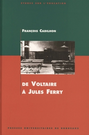 De Voltaire à Jules Ferry : l'enseignement secondaire en Aquitaine aux XVIIIe et XIXe siècles - François Cadilhon