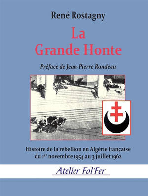 La grande honte : histoire de la rébellion en Algérie française du 1er novembre 1954 au 3 juillet 1962 - René Rostagny