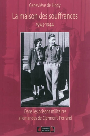 La maison des souffrances : dans les prisons militaires allemandes de Clermont-Ferrand, 1943-1944 - Geneviève de Hody