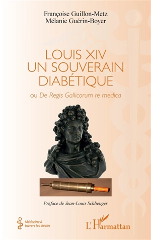 Louis XIV, un souverain diabétique ou De regis gallicorum re medica - Françoise Guillon-Metz