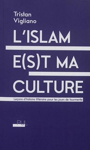 L'islam e(s)t ma culture : leçons d'histoire littéraire pour les jours de tourmente - Tristan Vigliano