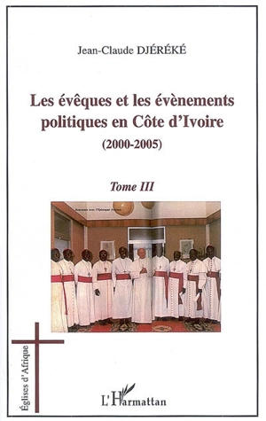 Les évêques et les évènements politiques en Côte d'Ivoire. Vol. 3. 2000-2005 - Jean-Claude Djéréké