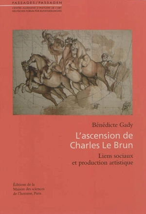 L'ascension de Charles Le Brun : liens sociaux et production artistique - Bénédicte Gady