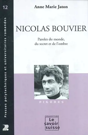 Nicolas Bouvier : paroles du monde, du secret et de l'ombre - Anne-Marie Jaton