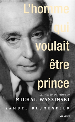 L'homme qui voulait être prince : les vies imaginaires de Michal Waszynski - Samuel Blumenfeld