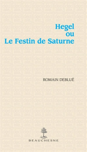 Hegel ou Le festin de Saturne - Romain Debluë