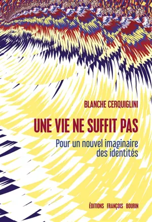 Une vie ne suffit pas : pour un nouvel imaginaire des identités - Blanche Cerquiglini