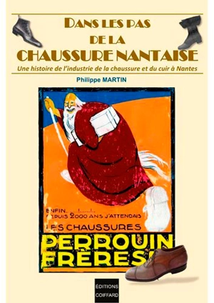 Dans les pas de la chaussure nantaise : une histoire de l'industrie de la chaussure et du cuir à Nantes : du XVIIIe siècle à nos jours - Philippe Martin