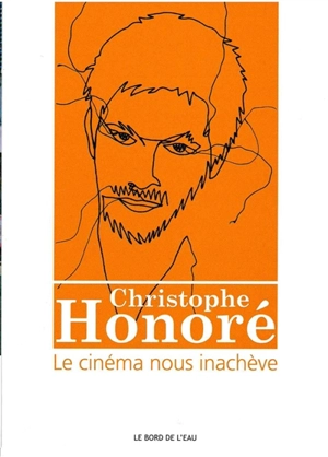 Christophe Honoré : le cinéma nous inachève - Christophe Honoré