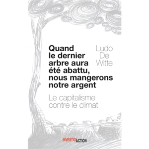 Quand le dernier arbre aura été abattu, nous mangerons notre argent : le capitalisme contre le climat - Ludo De Witte