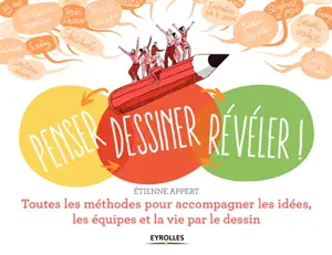 Penser, dessiner, révéler ! : toutes les méthodes pour accompagner les idées, les équipes et la vie par le dessin - Etienne Appert