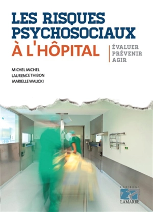 Les risques psychosociaux à l'hôpital : évaluer, prévenir, agir - Michel Michel