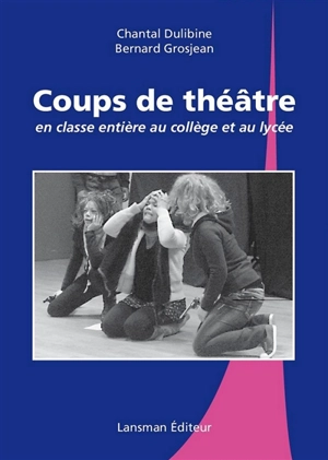 Coups de théâtre : en classe entière au collège et au lycée - Chantal Dulibine