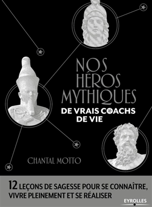 Nos héros mythiques, de vrais coachs de vie : 12 leçons de sagesse pour se connaître, vivre pleinement et se réaliser - Chantal Motto