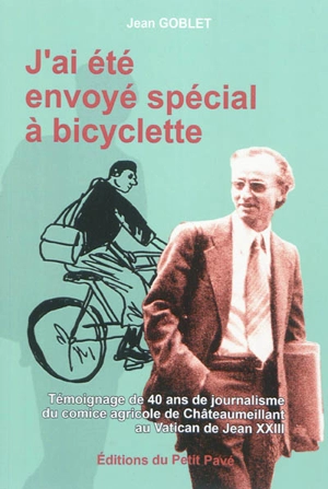 J'ai été envoyé spécial à bicyclette : témoignage de 40 ans de journalisme, du comice agricole de Châteaumeillant au Vatican de Jean XXIII - Jean Goblet