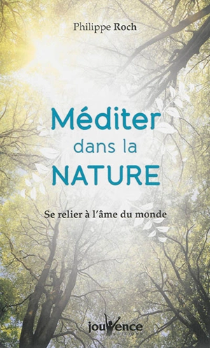 Méditer dans la nature : se relier à l'âme du monde - Philippe Roch