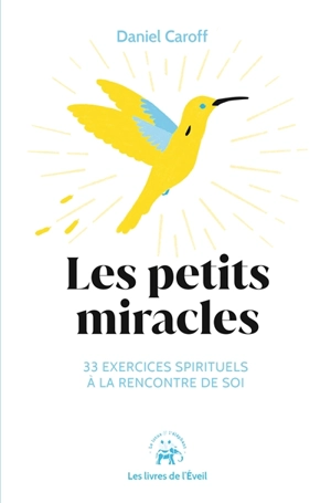 Les petits miracles : 33 exercices spirituels à la rencontre de soi - Daniel Caroff