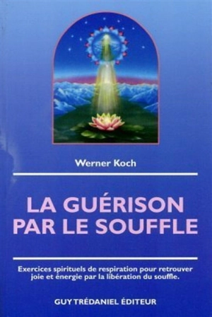 La guérison par le souffle : exercices spirituels de respiration - Werner Koch