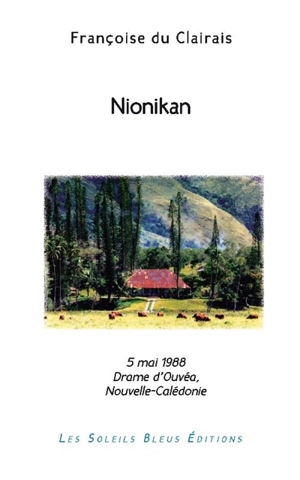 Nionikan : on est nionikan quand on porte sa force et sa plénitude en soi (dialecte mélanésien de la Grande-Terre) : 5 mai 1988, le drame d'Ouvéa en Nouvelle-Calédonie, une stupéfiante théorie du probable - Françoise du Clairais