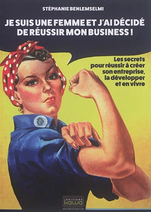 Je suis une femme et j'ai décidé de réussir mon business ! : les secrets pour réussir à créer son entreprise, la développer et en vivre - Stéphanie Benlemselmi