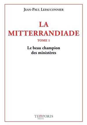 La mitterrandiade. Vol. 1. Le beau champion des ministères (1940-1958) - Jean-Paul Lefauconnier