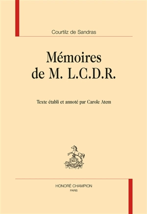 Mémoires de M. L.C.D.R. : contenant ce qui s'est passé de plus particulier sous le ministère du cardinal de Richelieu et du cardinal Mazarin : avec plusieurs particularités remarquables du règne de Louis le Grand - Gatien de Courtilz de Sandras