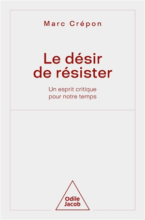 Le désir de résister : un esprit critique pour notre temps - Marc Crépon