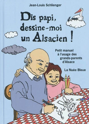 Dis papi, dessine-moi un Alsacien ! : petit manuel à l'usage des grands-parents d'Alsace - Jean-Louis Schlienger