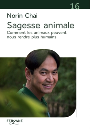 Sagesse animale : comment les animaux peuvent nous rendre plus humains - Norin Chaï