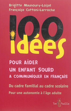 100 idées pour aider un enfant sourd à communiquer en français : du cadre familial au cadre scolaire : pour une autonomie à l'âge adulte - Brigitte Maunoury-Loisel
