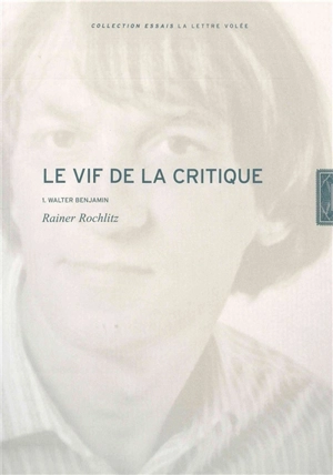 Le vif de la critique. Vol. 1. Walter Benjamin - Rainer Rochlitz