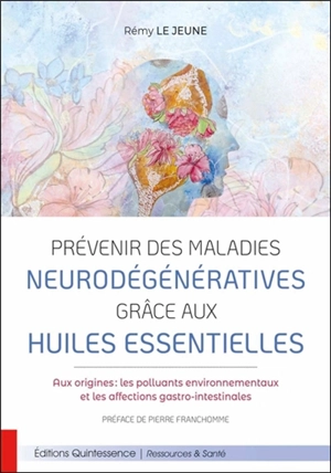 Prévenir des maladies neurodégénératives grâce aux huiles essentielles : aux origines : les polluants environnementaux et les affections gastro-intestinales - Rémy Le Jeune