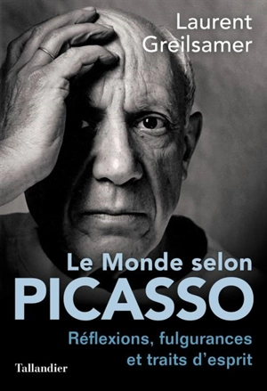 Le monde selon Picasso : réflexions, fulgurances et traits d'esprit - Laurent Greilsamer