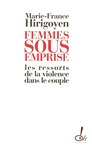 Femmes sous emprise : les ressorts de la violence dans le couple - Marie-France Hirigoyen
