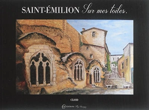 Saint-Emilion sur mes toiles : plus de 130 toiles, huiles, aquarelles et photos - Claude Mornet