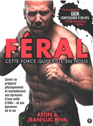 Féral : cette force qui existe en nous : savoir se préparer physiquement et mentalement aux épreuves d'une unité d'élite, et aux épreuves de la vie - Aton