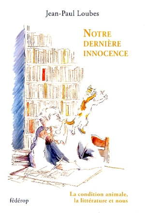 Notre dernière innocence : la condition animale, la littérature et nous - Jean-Paul Loubes