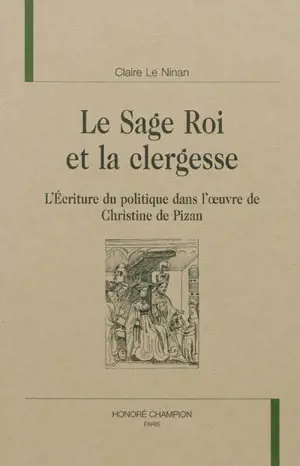 Le sage roi et la clergesse : l'écriture du politique dans l'oeuvre de Christine de Pizan - Claire Le Ninan