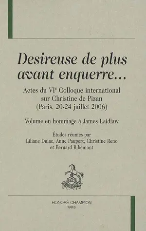 Désireuse de plus avant enquerre... : actes du VIe Colloque international sur Christine de Pizan, Paris, 20-24 juillet 2006 : volume en hommage à James Laidlaw - Colloque international sur Christine de Pizan (6 ; 2006 ; Paris)