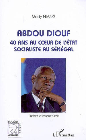 Abdou Diouf : 40 ans au coeur de l'Etat socialiste au Sénégal - Mody Niang