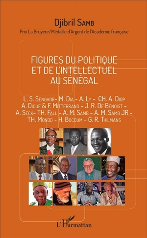 Figures du politique et de l'intellectuel au Sénégal : L.S. Senghor, M. Dia, A. Ly, Ch.A. Diop, A. Diouf & F. Mitterrand, J.R. de Benoist, A. Seck, Th. Fall, A.M. Samb, A.M. Samb Jr, Th. Monod, H. Bocoum, G.R. Thilmans - Djibril Samb