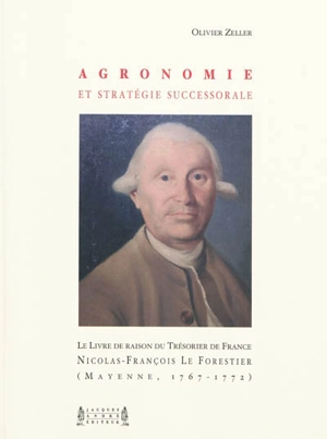 Agronomie et stratégie successorale : le livre de raison du trésorier de France Nicolas-François Le Forestier (Mayenne, 1767-1772) - Olivier Zeller