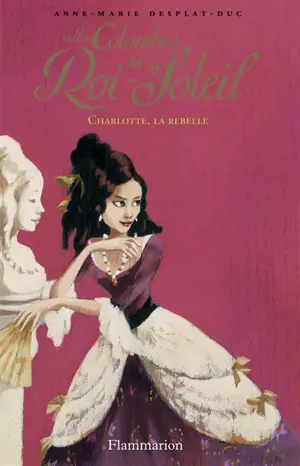 Les colombes du Roi-Soleil. Vol. 3. Charlotte, la rebelle - Anne-Marie Desplat-Duc