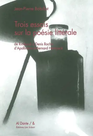 Trois essais sur la poésie littérale : de Rimbaud à Denis Roche, d'Apollinaire à Bernard Heidsieck - Jean-Pierre Bobillot