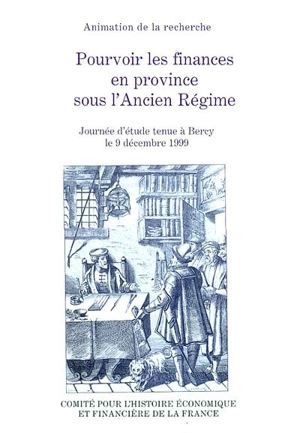 Pourvoir les finances en province sous l'Ancien Régime : journée d'études tenue à Bercy, le 9 décembre 1999