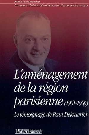 L'aménagement de la Région parisienne (1961-1969) : le témoignage de Paul Delouvrier, accompagné par un entretien avec Michel Debré - Paul Delouvrier