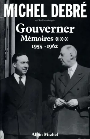 Trois Républiques pour une France : mémoires. Vol. 3. Gouverner : 1958-1962 - Michel Debré