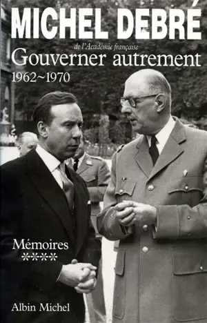 Trois Républiques pour une France : mémoires. Vol. 4. Gouverner autrement : 1962-1970 - Michel Debré